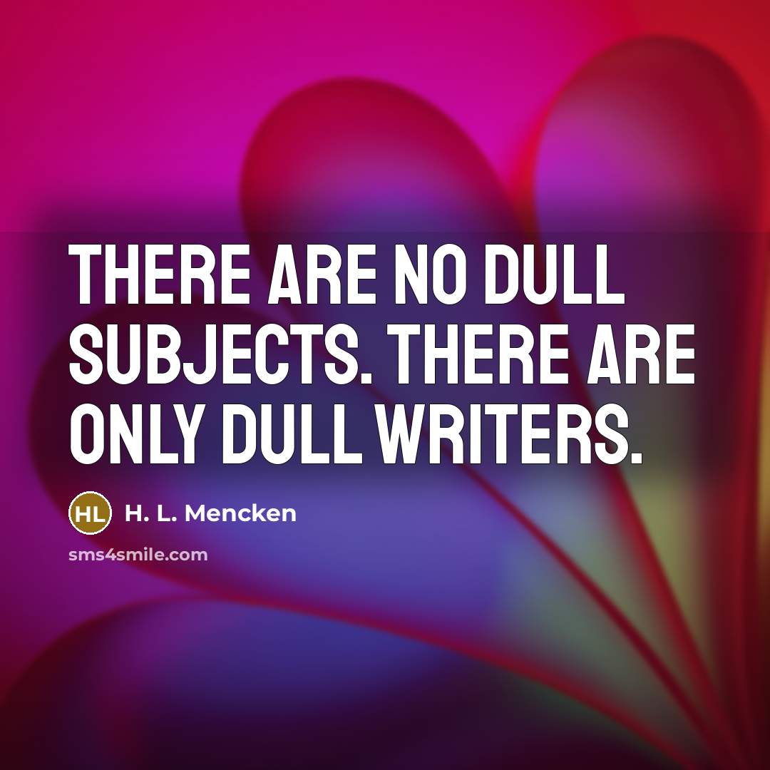“There are no dull subjects. There are only dull writers.…” quote by H. L. Mencken