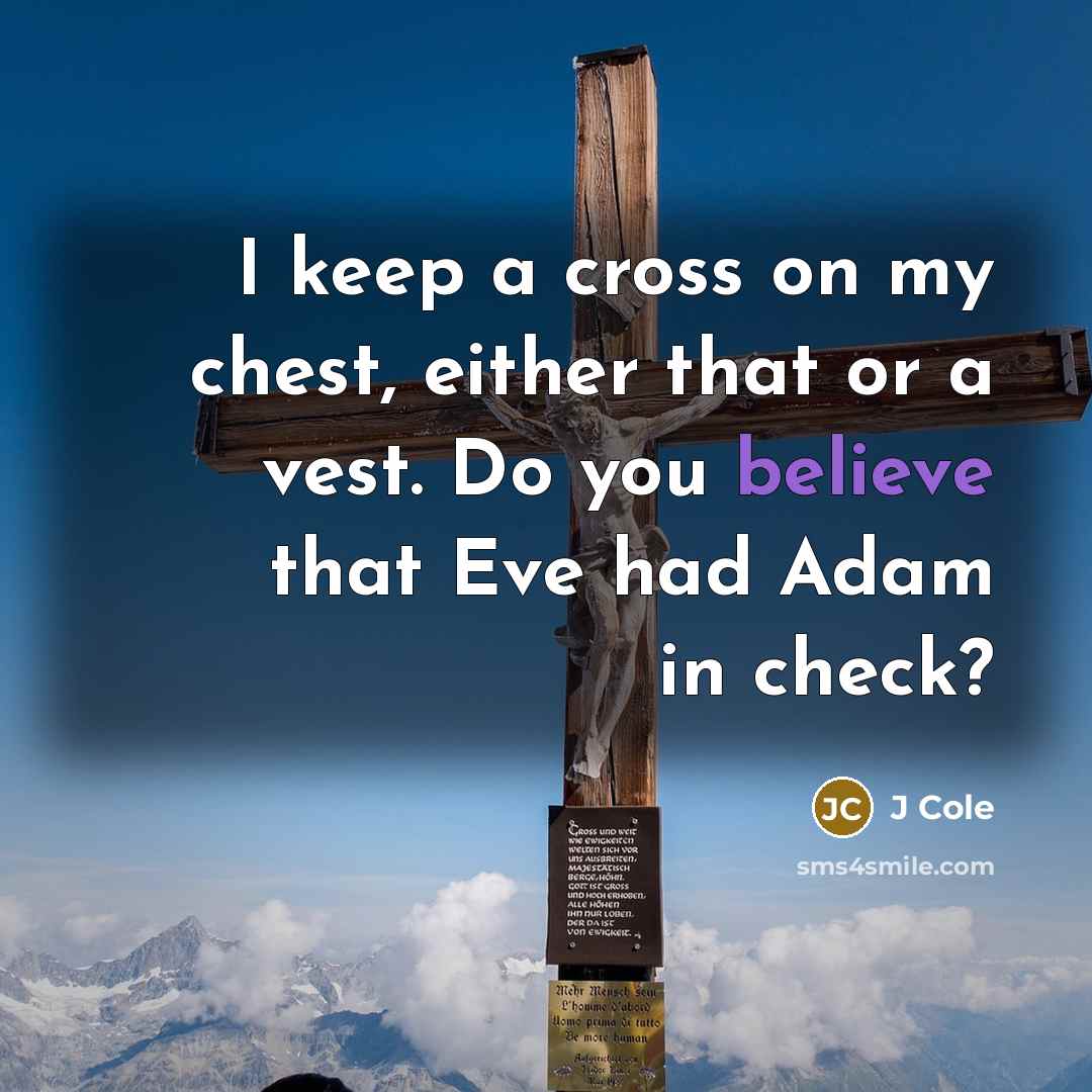 “I keep a cross on my chest, either that or a vest. Do you believe that Eve had Adam in check?” quote by J Cole