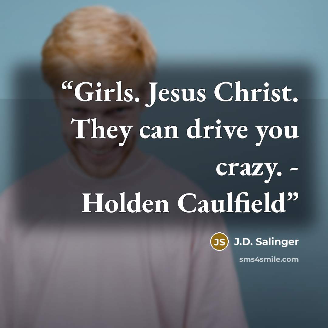 “Girls. Jesus Christ. They can drive you crazy. - Holden Caulfield” quote by J.D. Salinger