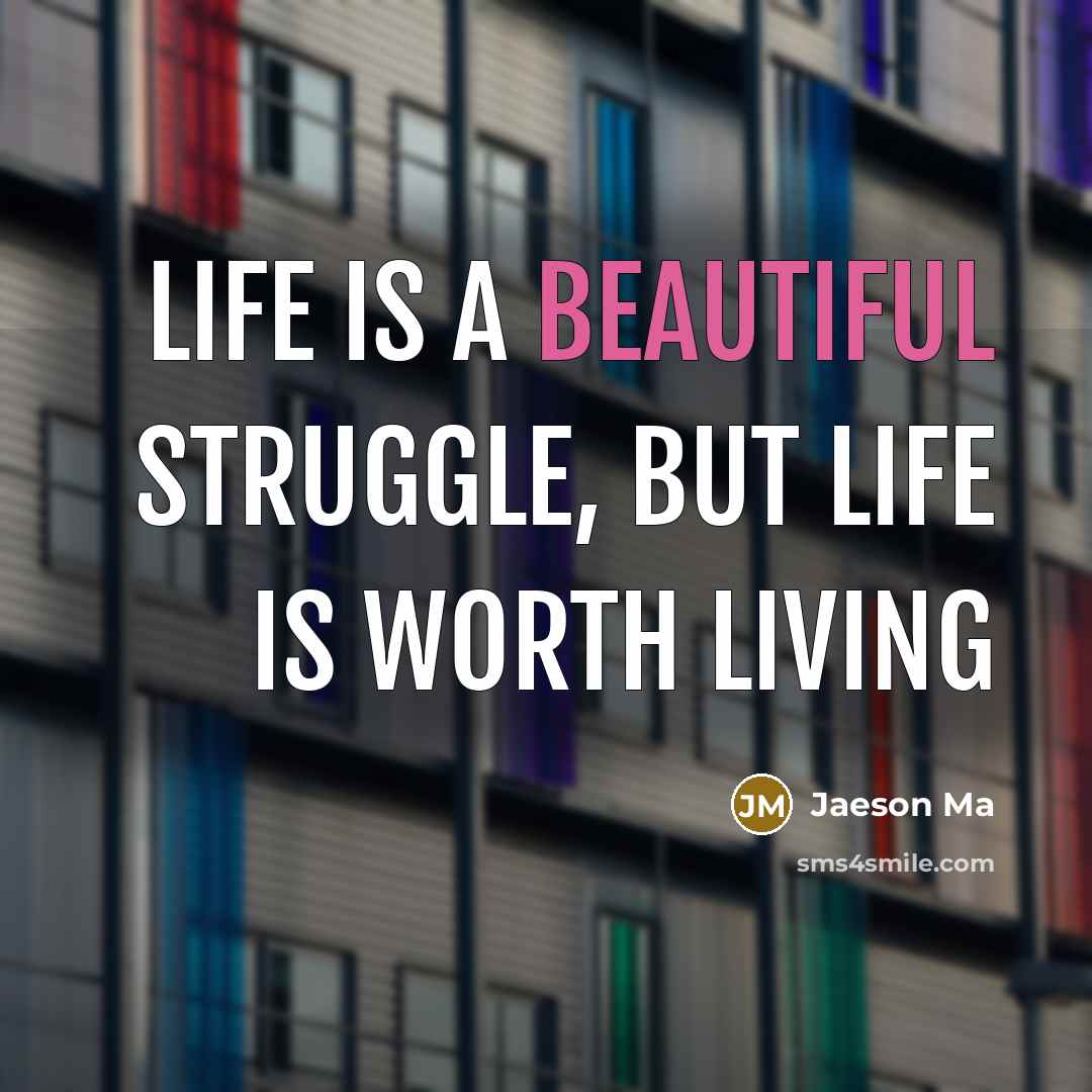 “Life is a beautiful struggle, but life is worth living…” quote by Jaeson Ma