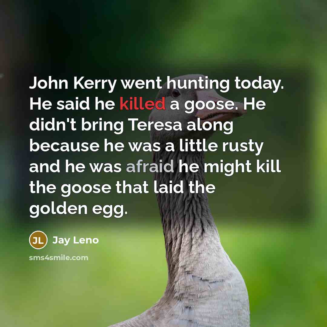 “John Kerry went hunting today. He said he killed a…” quote by Jay Leno