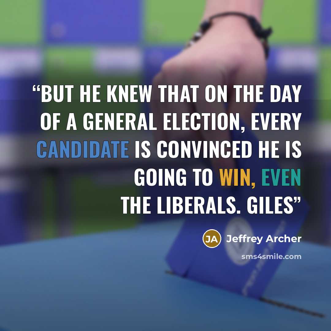 “But he knew that on the day of a general election, every candidate is convinced he is going to win, even the Liberals. Giles” quote by Jeffrey Archer