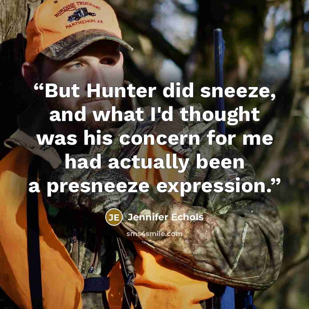 “But Hunter did sneeze, and what I'd thought was his concern for me had actually been a presneeze expression.” quote by Jennifer Echols