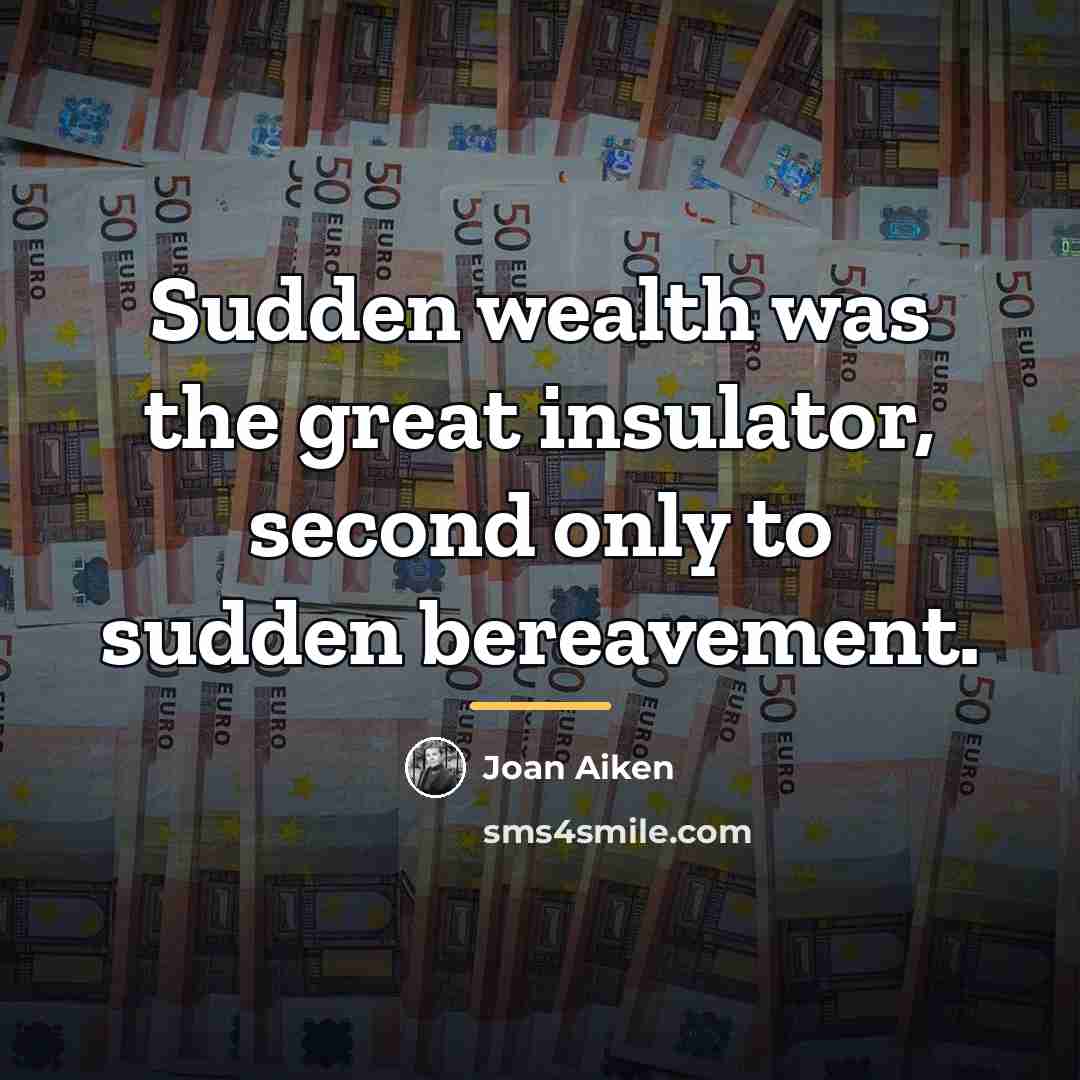 “Sudden wealth was the great insulator, second only to sudden…” quote by Joan Aiken