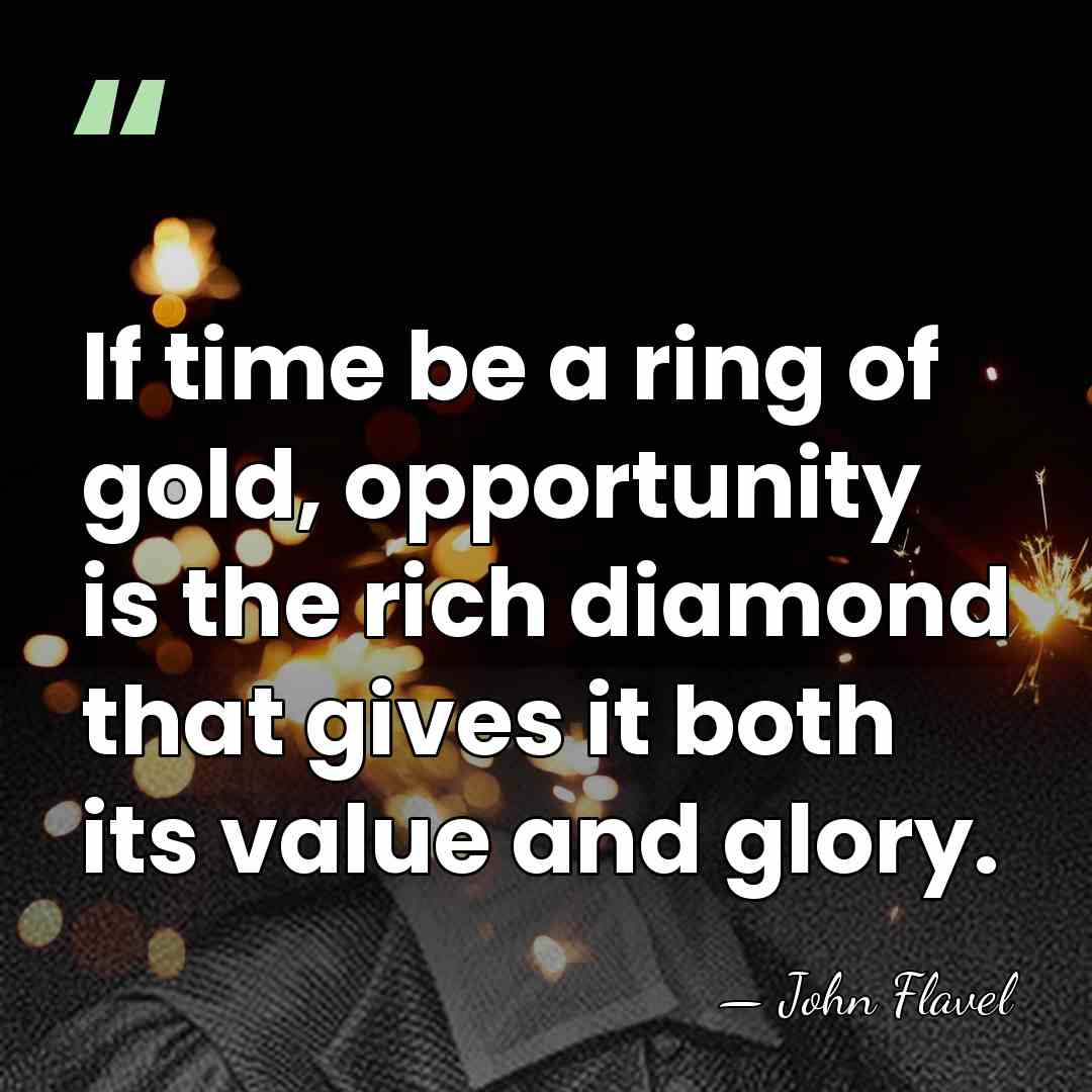 If time be a ring of gold, opportunity is the rich diamond&hellip; - John Flavel