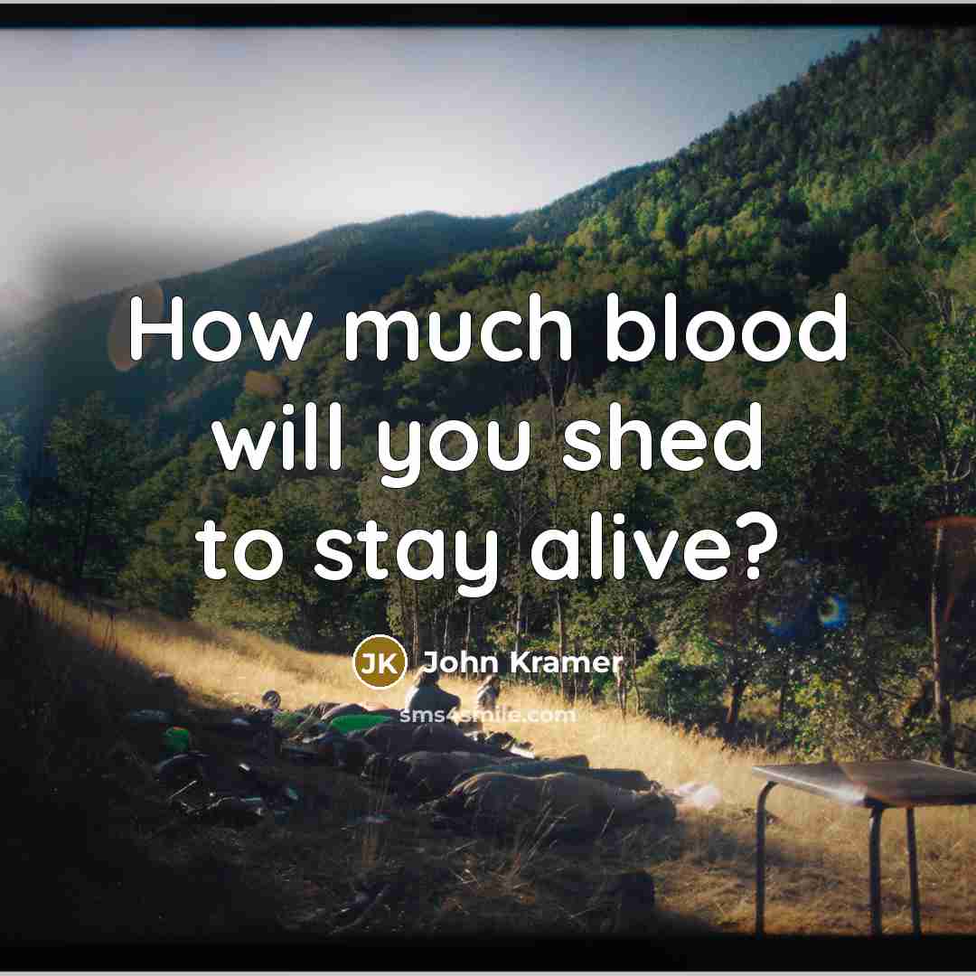 “How much blood will you shed to stay alive?…” quote by John Kramer