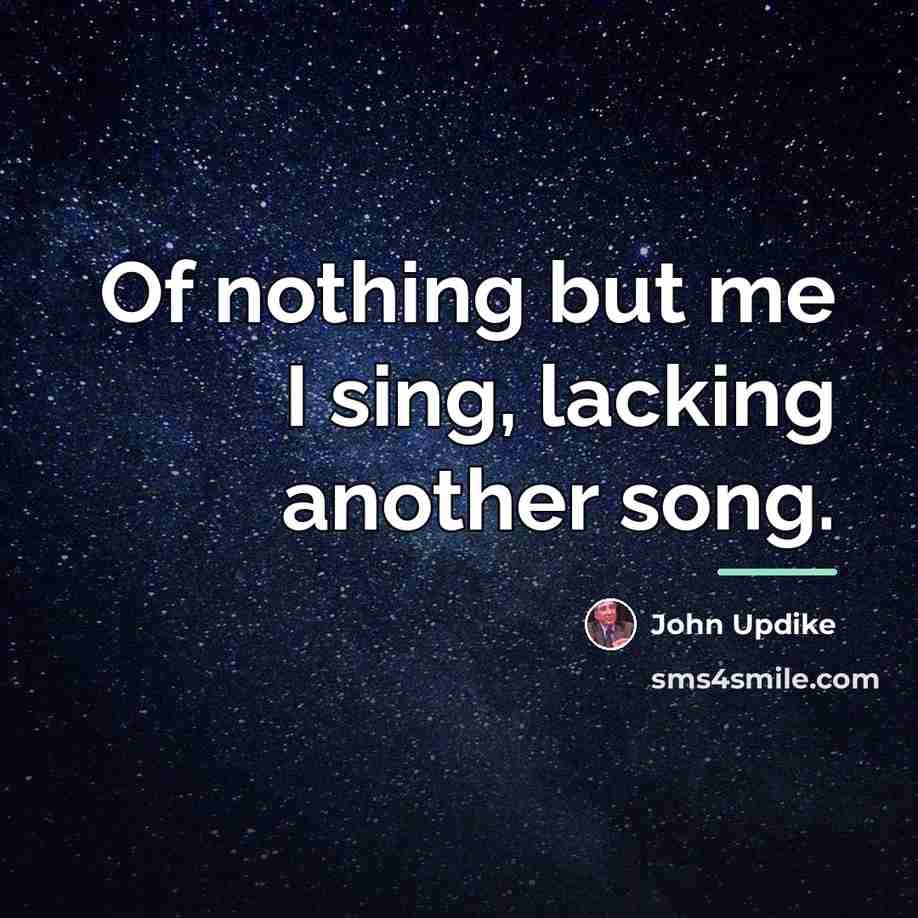 “Of nothing but me I sing, lacking another song.…” quote by John Updike