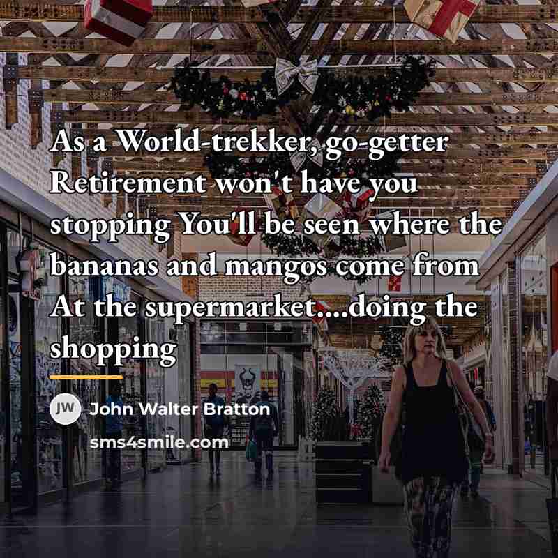 “As a World-trekker, go-getter Retirement won't have you stopping You'll…” quote by John Walter Bratton