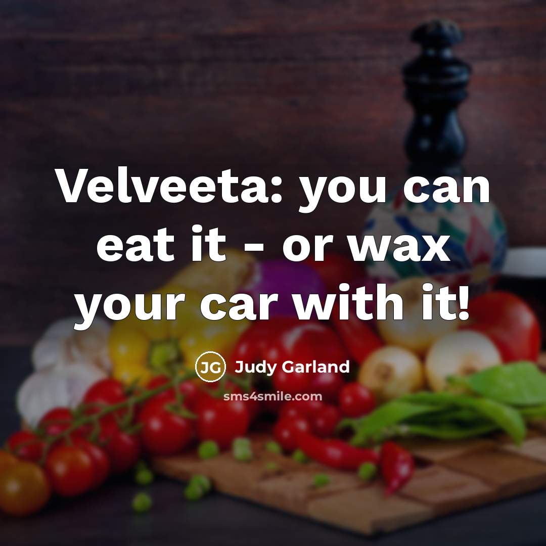 “Velveeta: you can eat it - or wax your car…” quote by Judy Garland