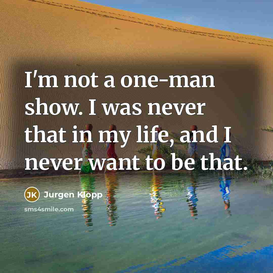 “I'm not a one-man show. I was never that in…” quote by Jurgen Klopp