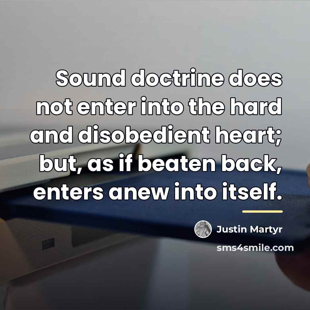 “Sound doctrine does not enter into the hard and disobedient…” quote by Justin Martyr
