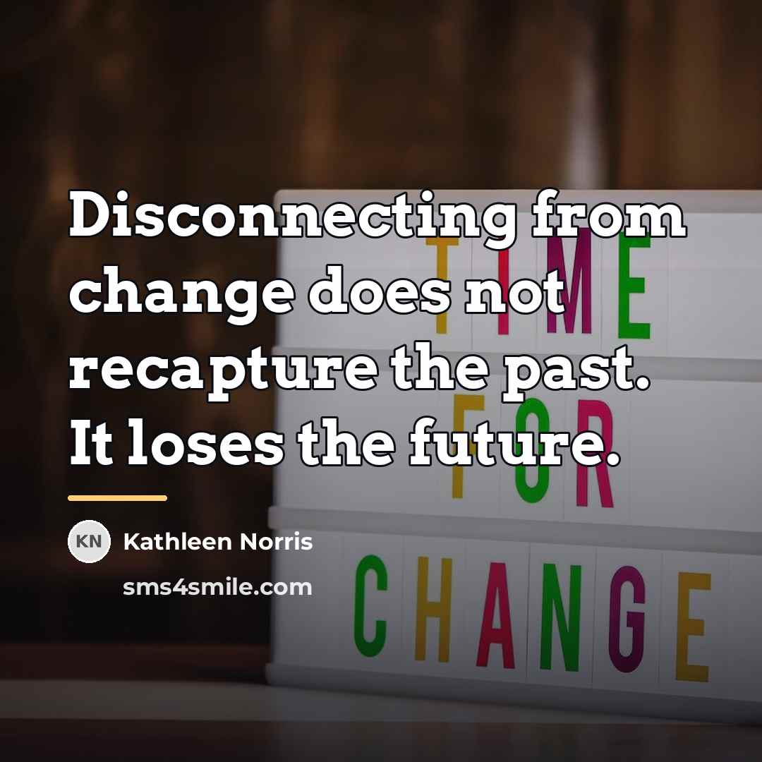 “Disconnecting from change does not recapture the past. It loses…” quote by Kathleen Norris