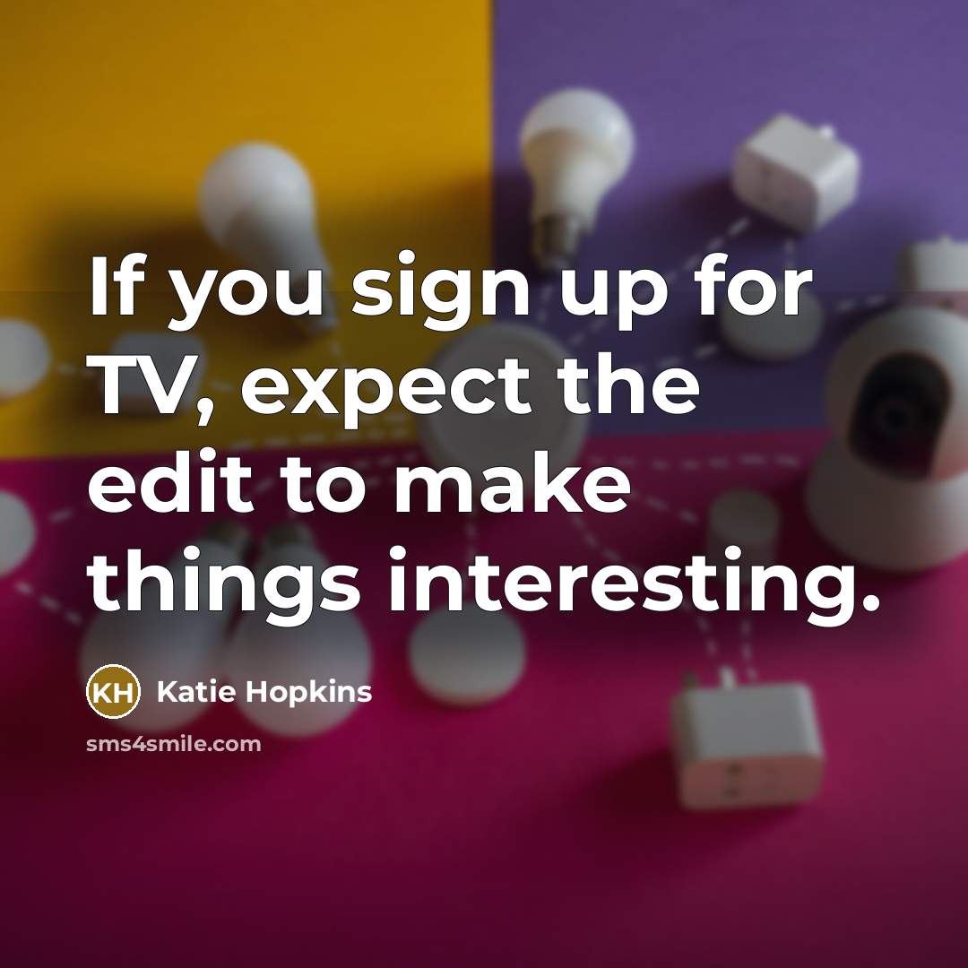 “If you sign up for TV, expect the edit to…” quote by Katie Hopkins