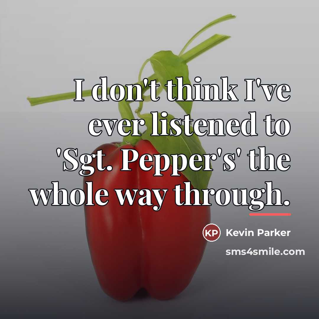 “I don't think I've ever listened to 'Sgt. Pepper's' the…” quote by Kevin Parker