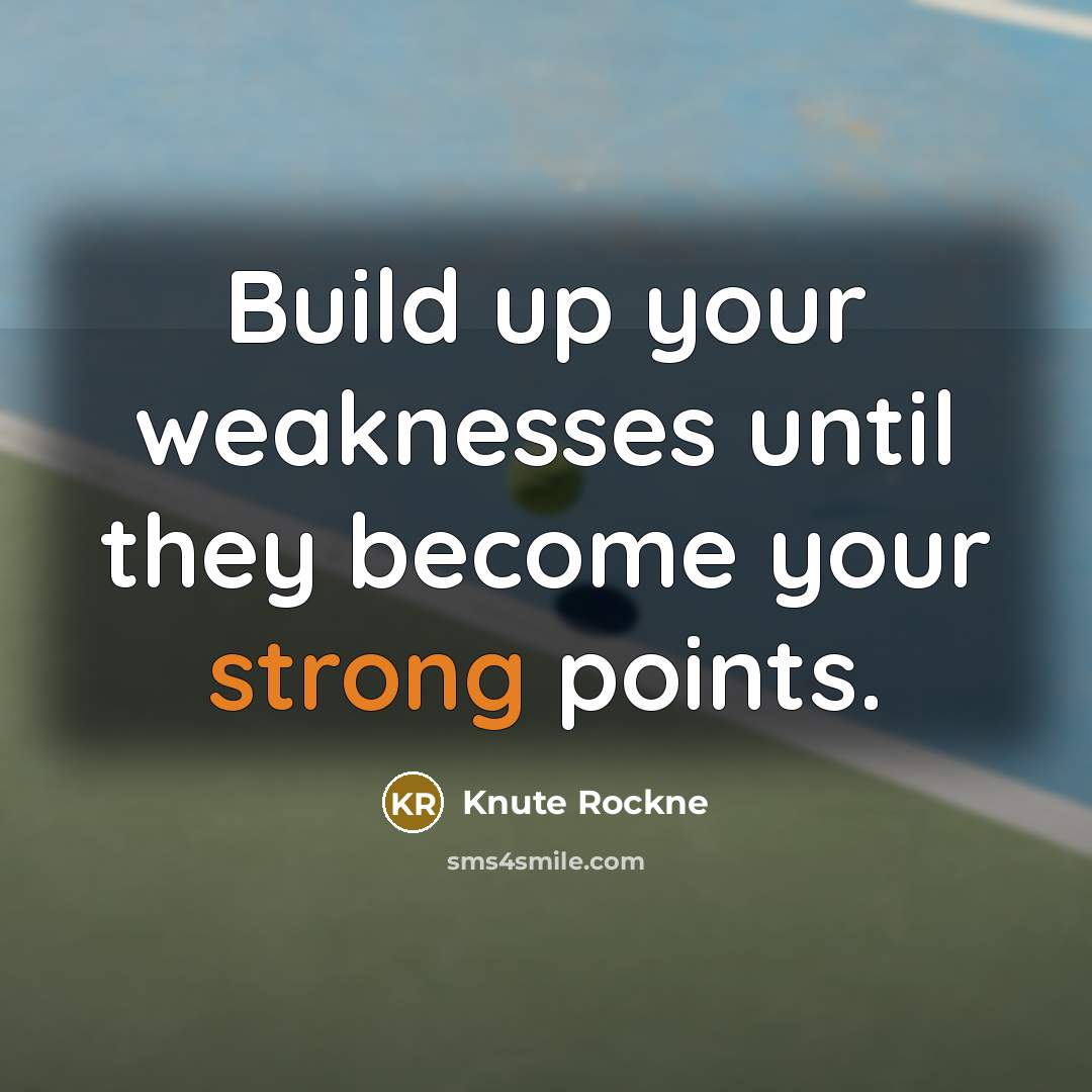 “Build up your weaknesses until they become your strong points.…” quote by Knute Rockne