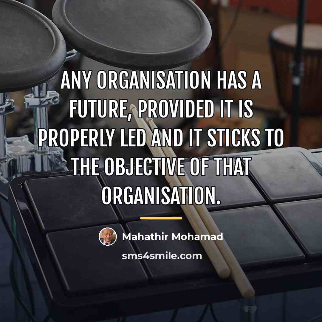 “Any organisation has a future, provided it is properly led…” quote by Mahathir Mohamad