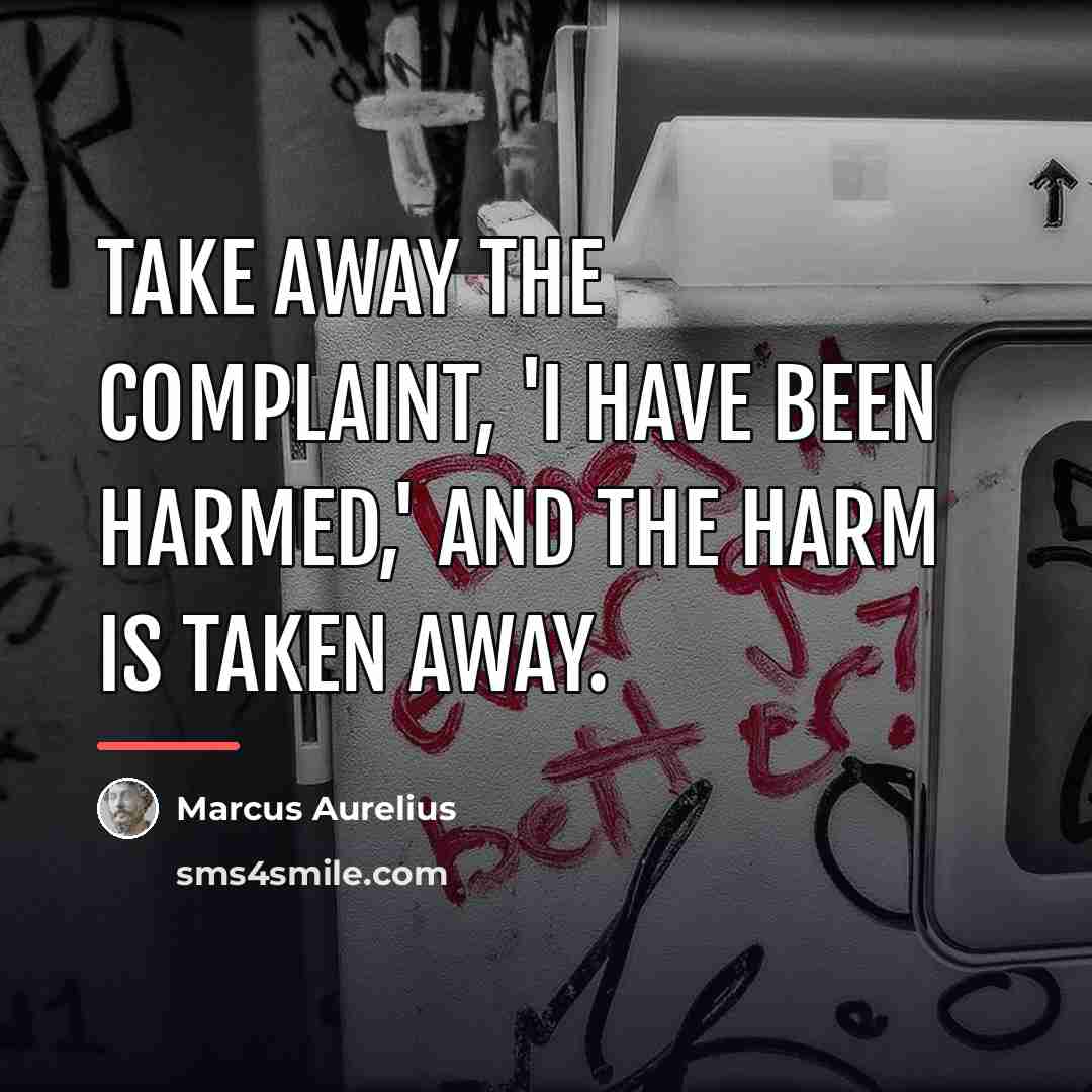 “Take away the complaint, 'I have been harmed,' and the…” quote by Marcus Aurelius