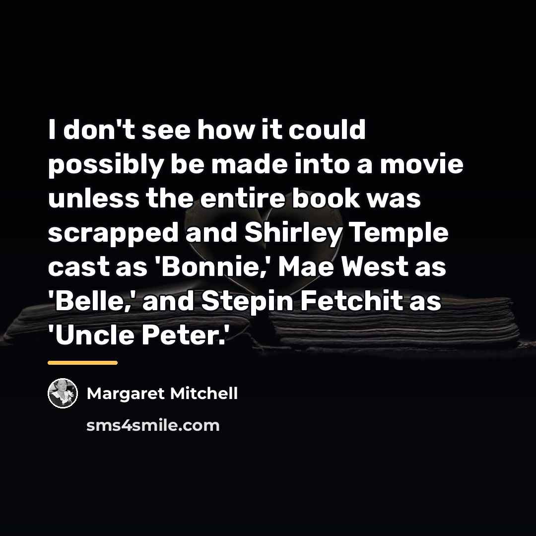 “I don't see how it could possibly be made into…” quote by Margaret Mitchell