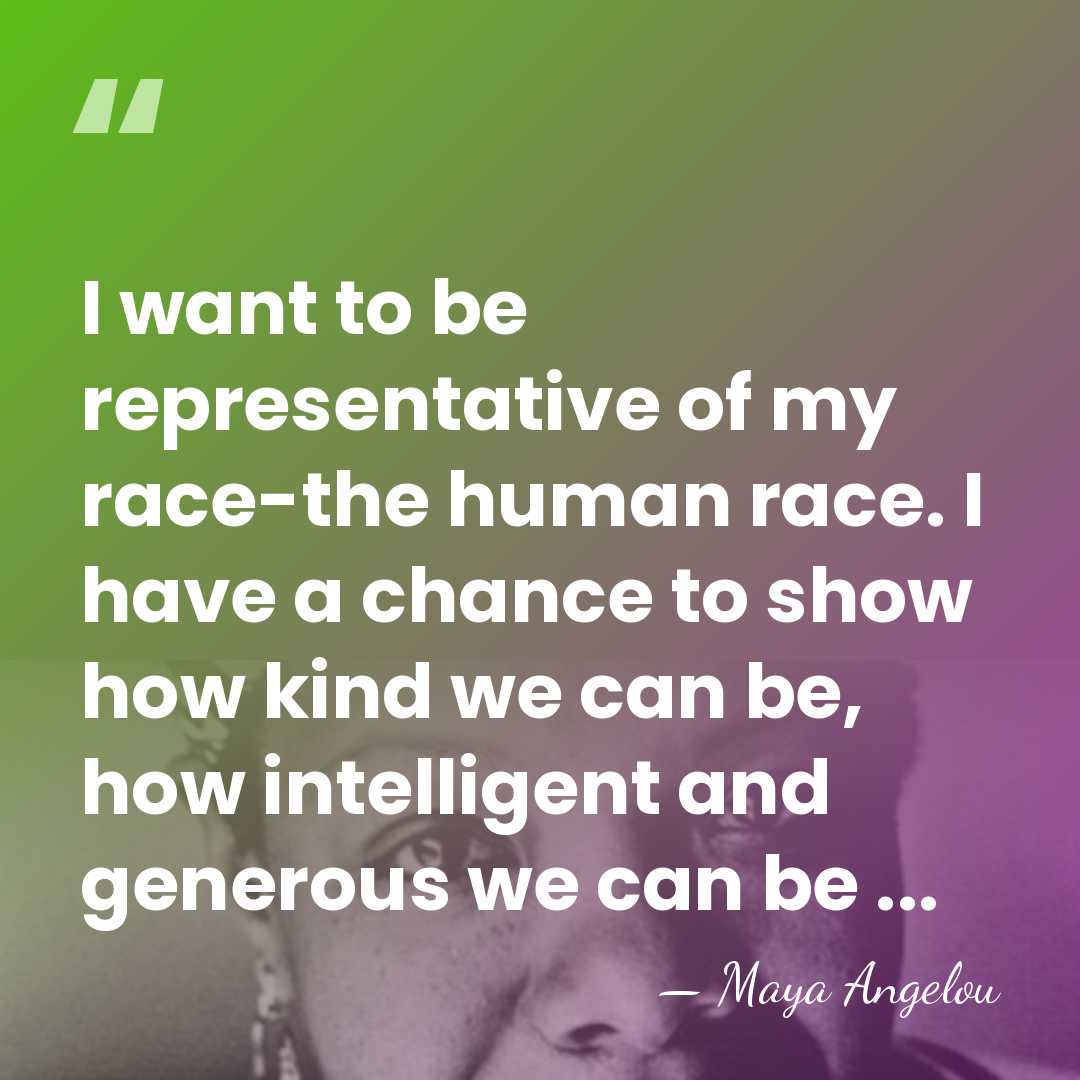 I want to be representative of my race-the human race. I have&hellip; - Maya Angelou