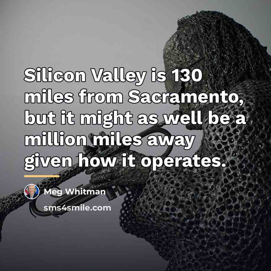“Silicon Valley is 130 miles from Sacramento, but it might…” quote by Meg Whitman