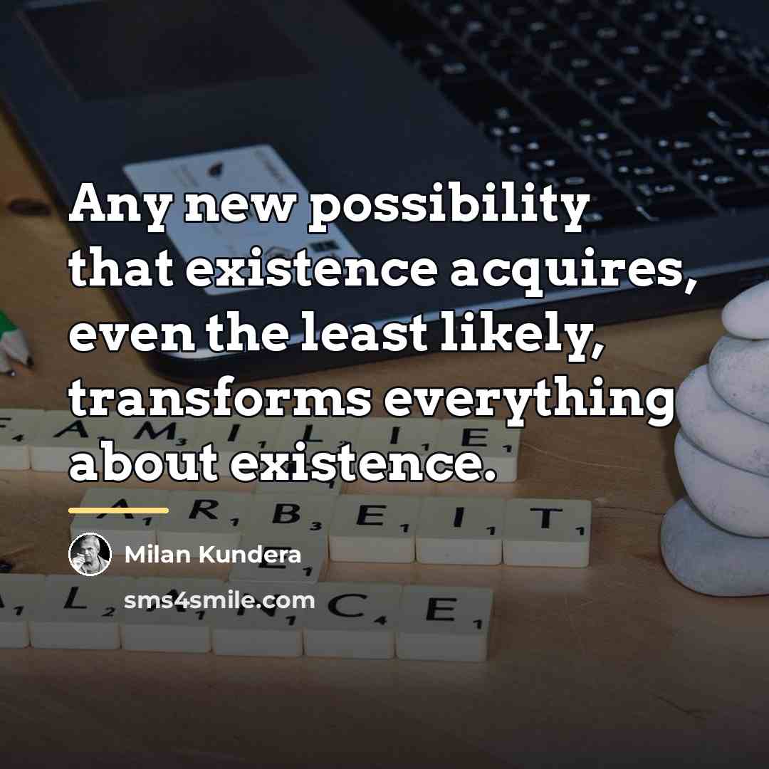 “Any new possibility that existence acquires, even the least likely,…” quote by Milan Kundera