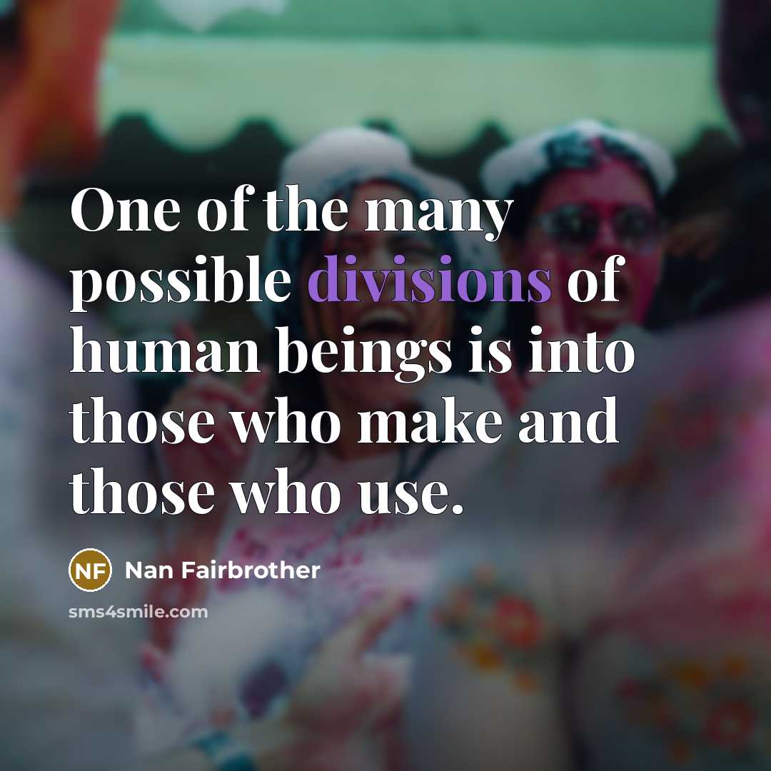 “One of the many possible divisions of human beings is…” quote by Nan Fairbrother