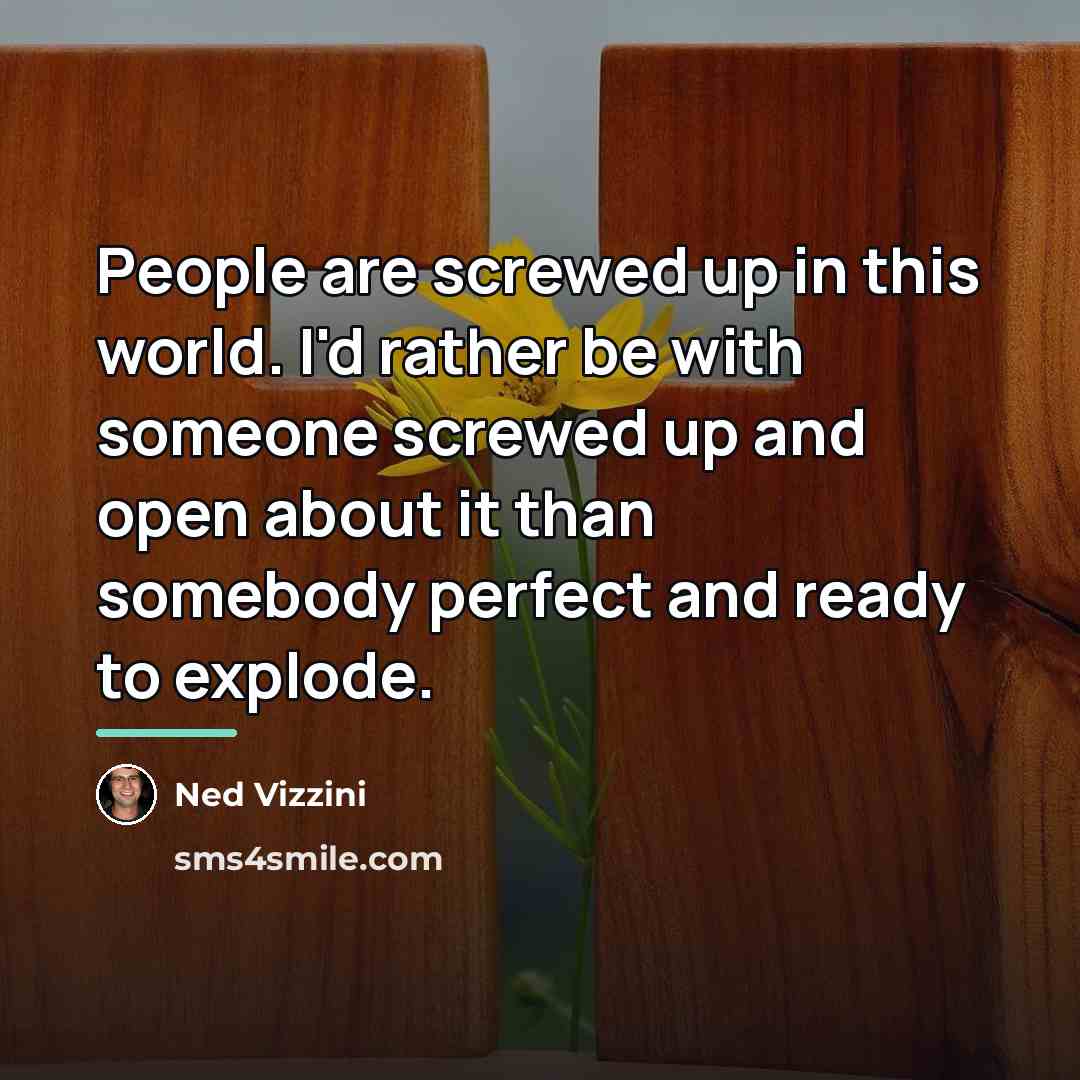 “People are screwed up in this world. I'd rather be…” quote by Ned Vizzini