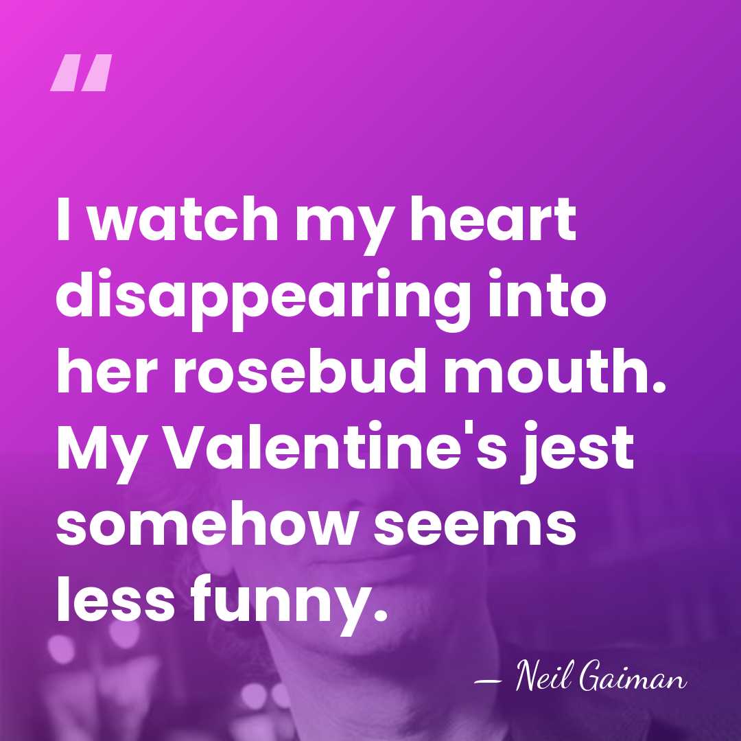 I watch my heart disappearing into her rosebud mouth. My Valentine's jest&hellip; - Neil Gaiman