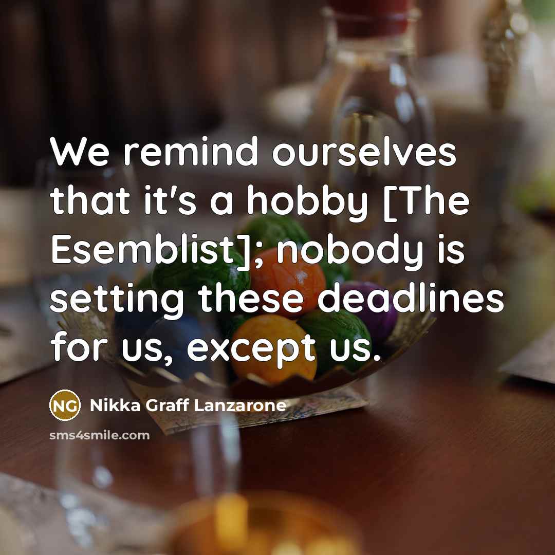 “We remind ourselves that it's a hobby [The Esemblist]; nobody…” quote by Nikka Graff Lanzarone
