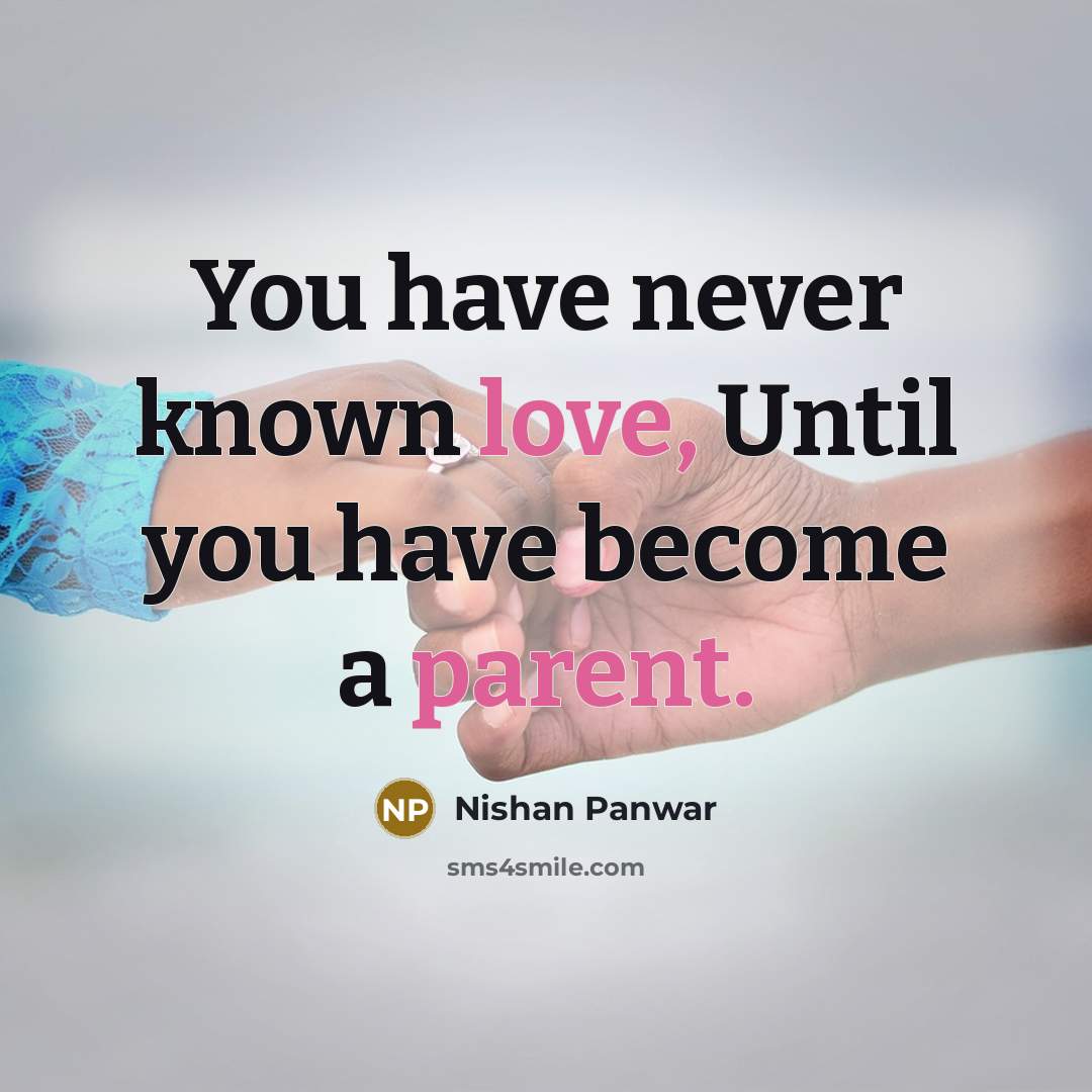 “You have never known love, Until you have become a parent.” quote by Nishan Panwar
