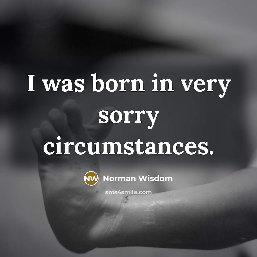 “I was born in very sorry circumstances.…” quote by Norman Wisdom