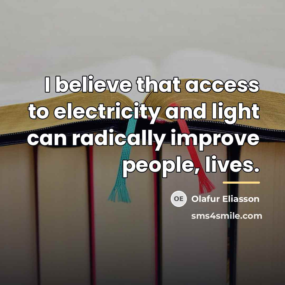 “I believe that access to electricity and light can radically…” quote by Olafur Eliasson