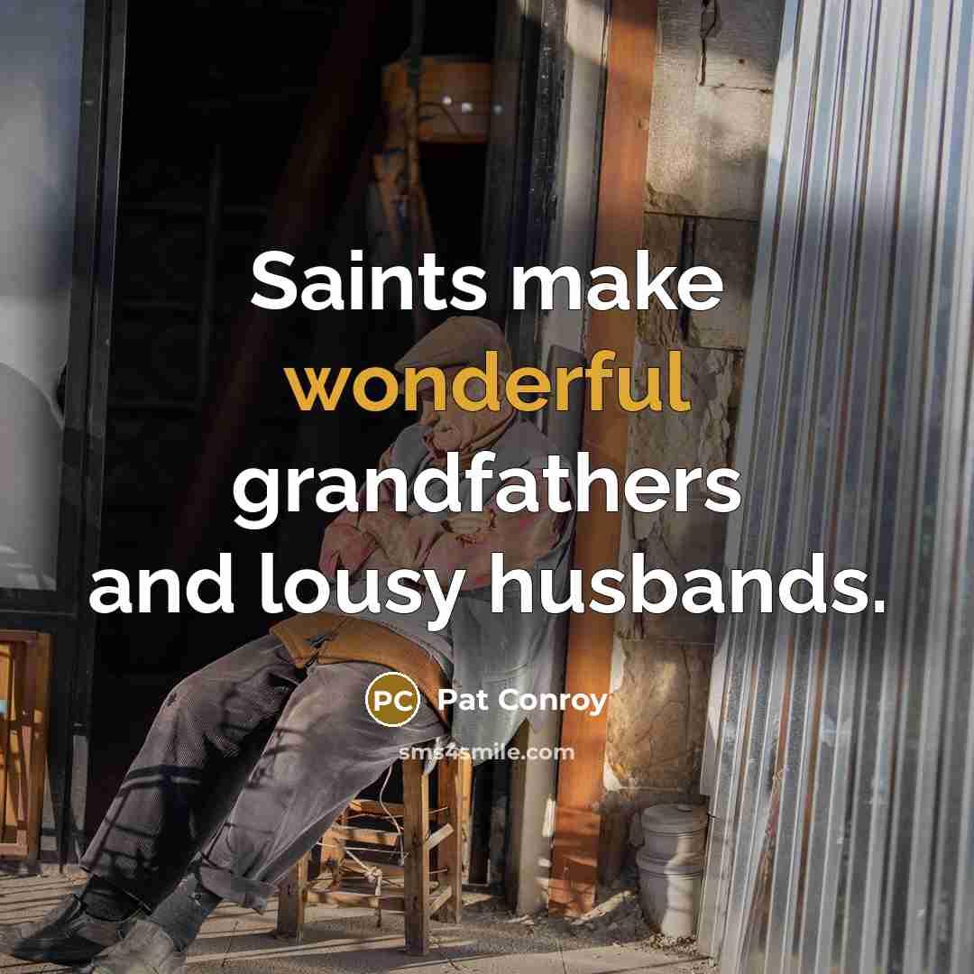 “Saints make wonderful grandfathers and lousy husbands.…” quote by Pat Conroy