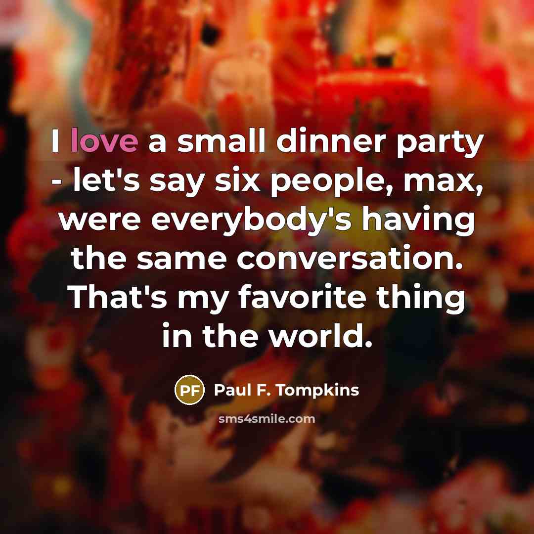 “I love a small dinner party - let's say six…” quote by Paul F. Tompkins
