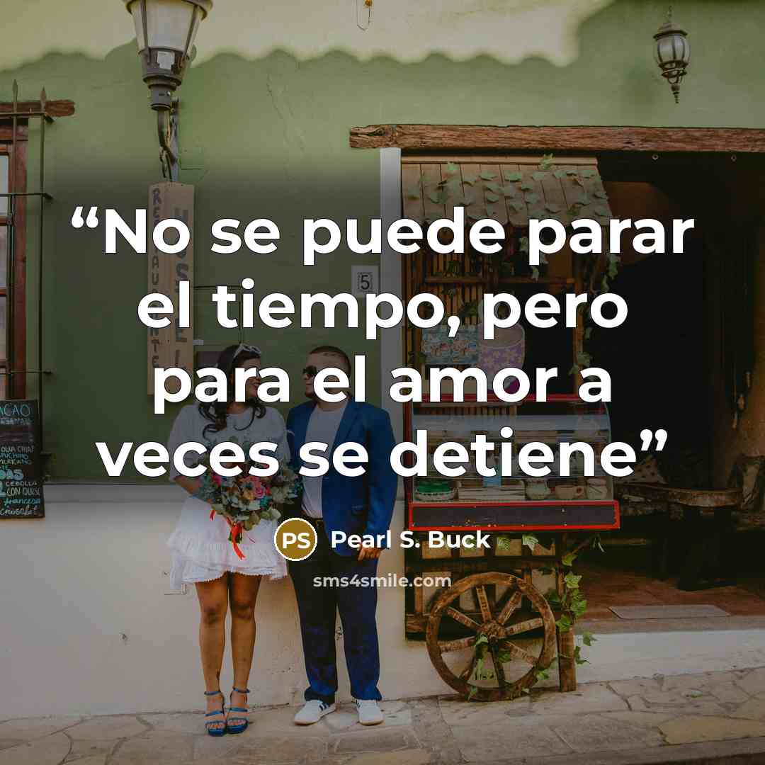 “No se puede parar el tiempo, pero para el amor a veces se detiene” quote by Pearl S. Buck