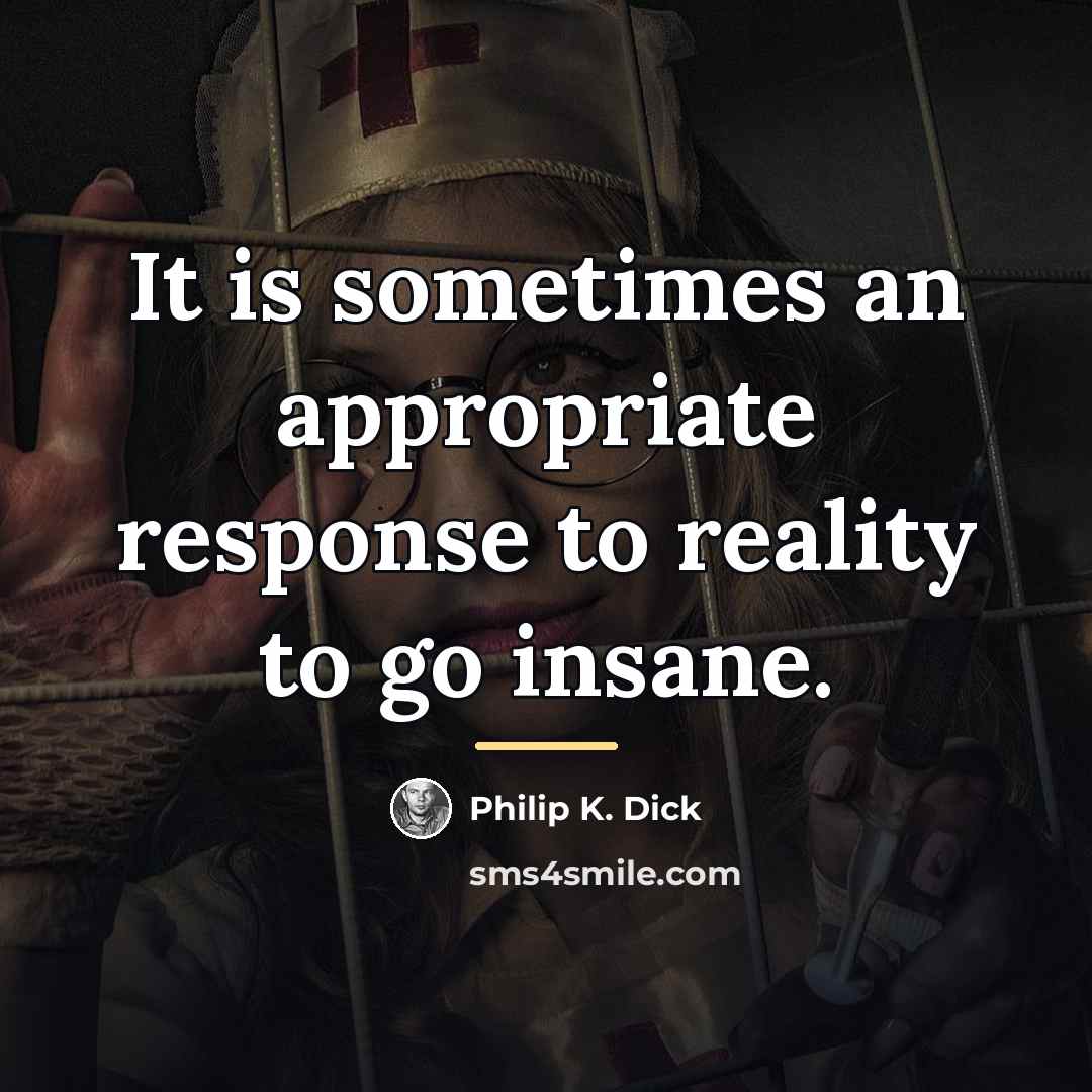 “It is sometimes an appropriate response to reality to go…” quote by Philip K. Dick