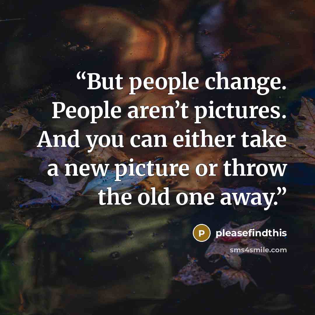“But people change. People aren’t pictures. And you can either take a new picture or throw the old one away.” quote by pleasefindthis