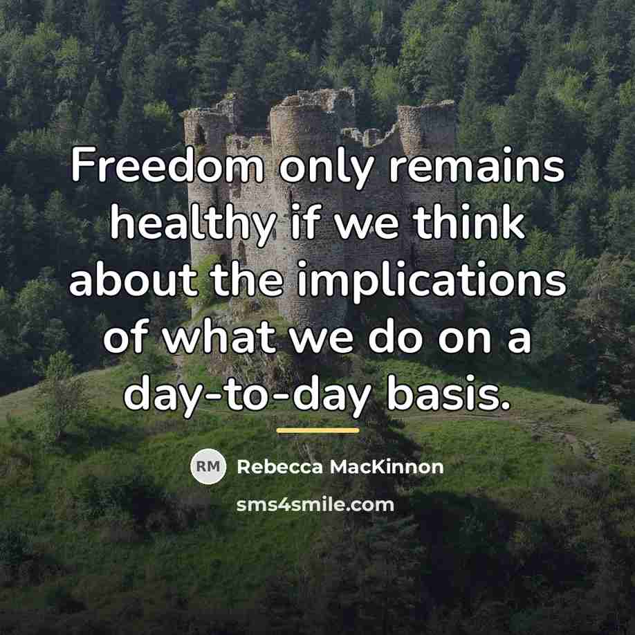 “Freedom only remains healthy if we think about the implications…” quote by Rebecca MacKinnon