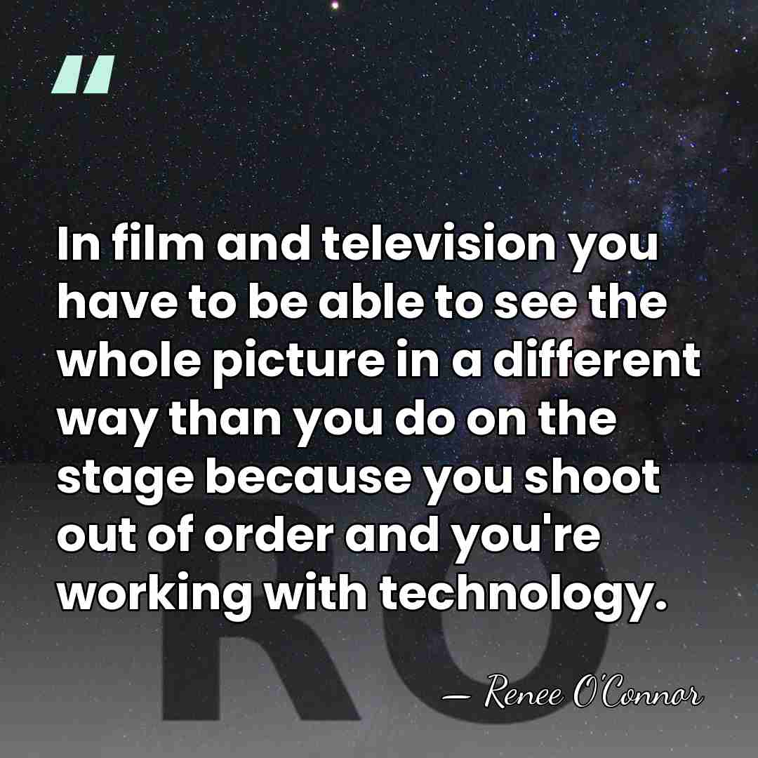 In film and television you have to be able to see the&hellip; - Renee O'Connor