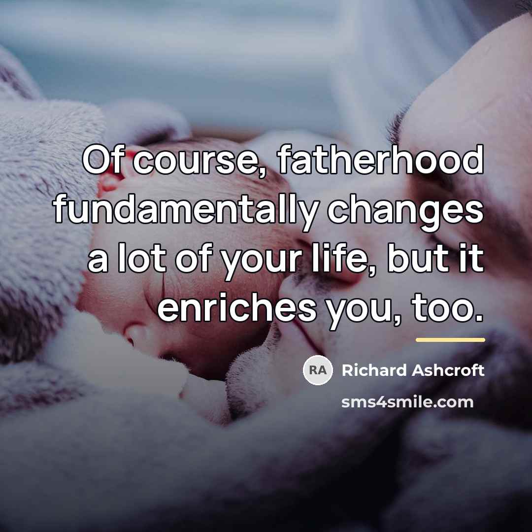 “Of course, fatherhood fundamentally changes a lot of your life,…” quote by Richard Ashcroft