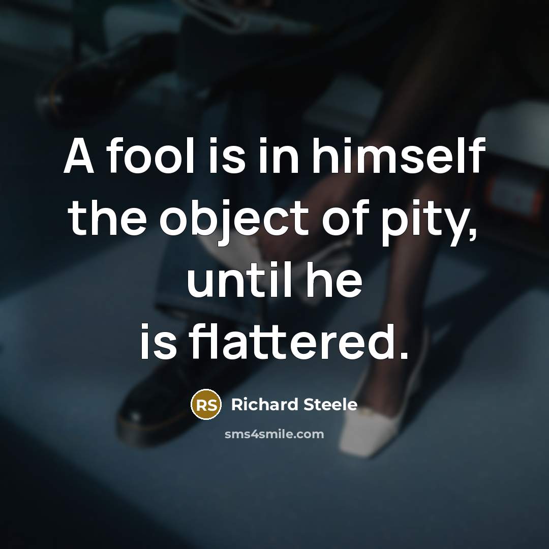 “A fool is in himself the object of pity, until…” quote by Richard Steele