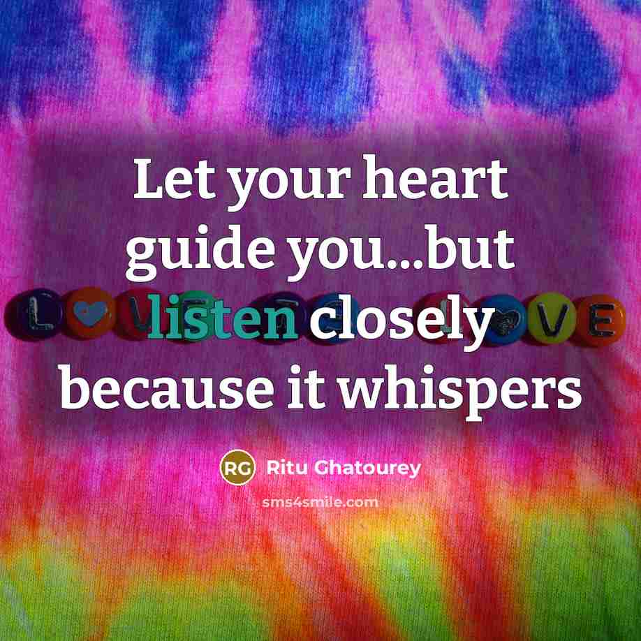 “Let your heart guide you...but listen closely because it whispers…” quote by Ritu Ghatourey