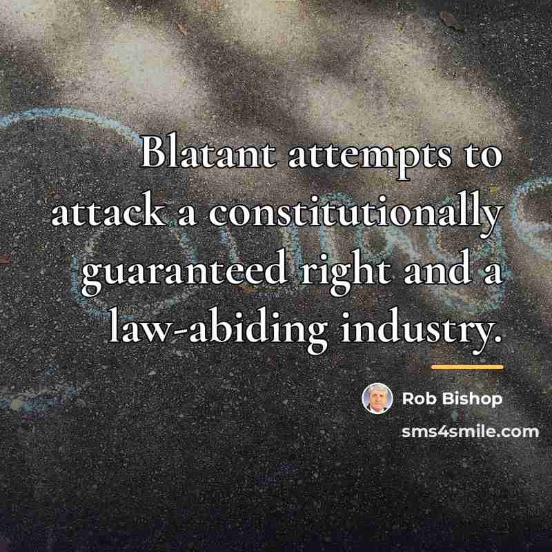 “Blatant attempts to attack a constitutionally guaranteed right and a…” quote by Rob Bishop