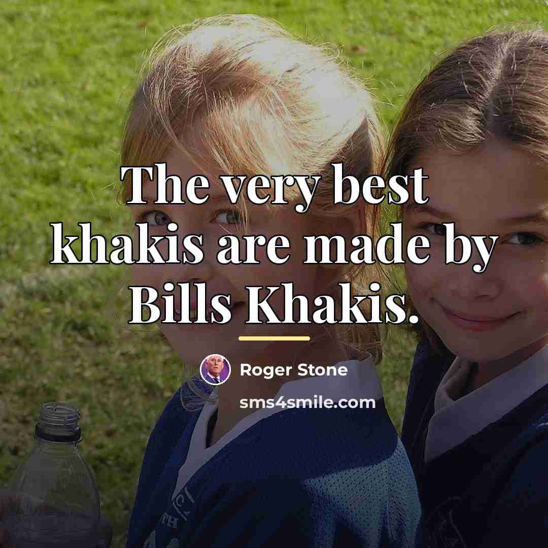 “The very best khakis are made by Bills Khakis.…” quote by Roger Stone
