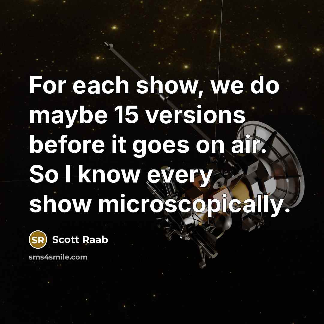 “For each show, we do maybe 15 versions before it…” quote by Scott Raab