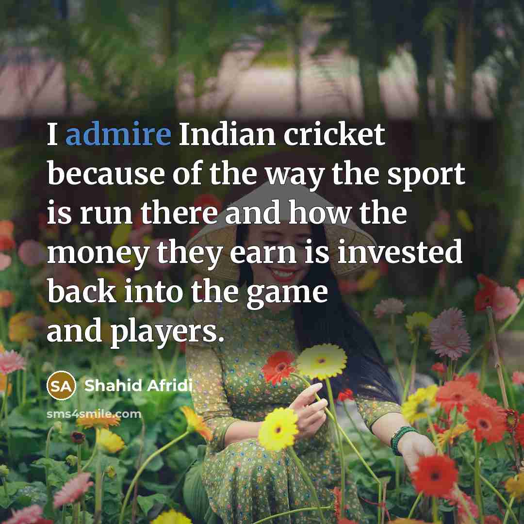 “I admire Indian cricket because of the way the sport…” quote by Shahid Afridi