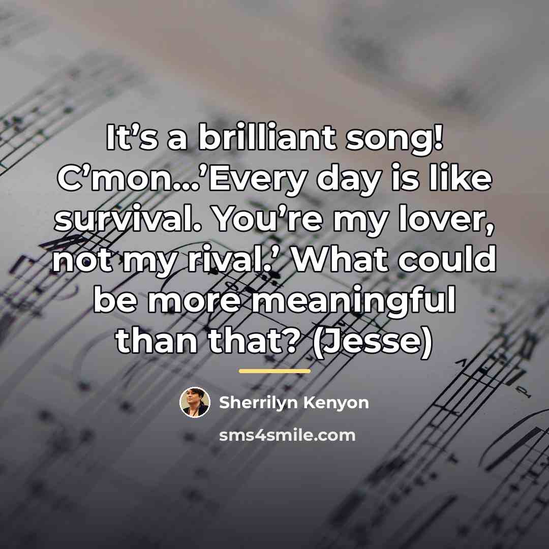 “It’s a brilliant song! C’mon…’Every day is like survival. You’re…” quote by Sherrilyn Kenyon