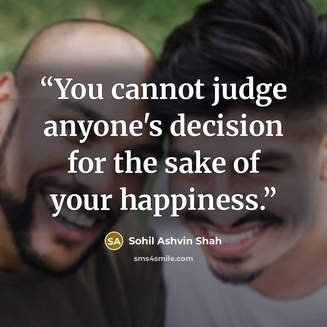 “You cannot judge anyone's decision for the sake of your happiness.” quote by Sohil Ashvin Shah