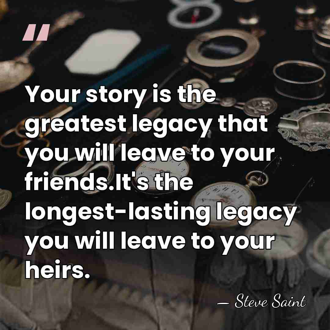 Your story is the greatest legacy that you will leave to your&hellip; - Steve Saint