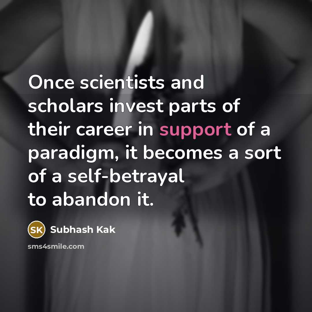 “Once scientists and scholars invest parts of their career in…” quote by Subhash Kak